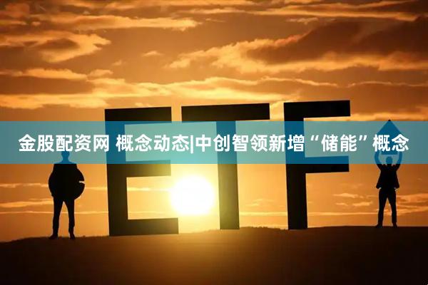 金股配资网 概念动态|中创智领新增“储能”概念
