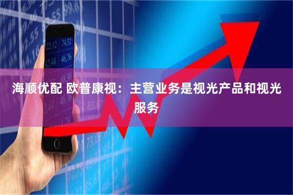 海顺优配 欧普康视：主营业务是视光产品和视光服务