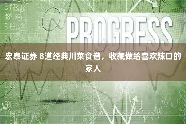 宏泰证券 8道经典川菜食谱，收藏做给喜欢辣口的家人
