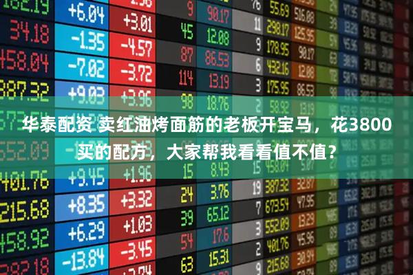 华泰配资 卖红油烤面筋的老板开宝马，花3800买的配方，大家帮我看看值不值？