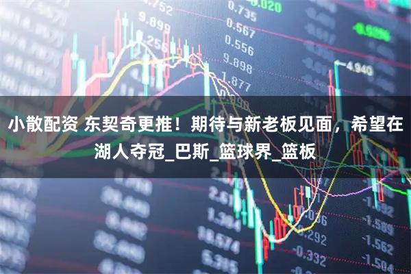 小散配资 东契奇更推！期待与新老板见面，希望在湖人夺冠_巴斯_篮球界_篮板