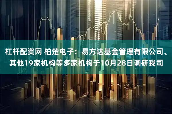 杠杆配资网 柏楚电子：易方达基金管理有限公司、其他19家机构等多家机构于10月28日调研我司