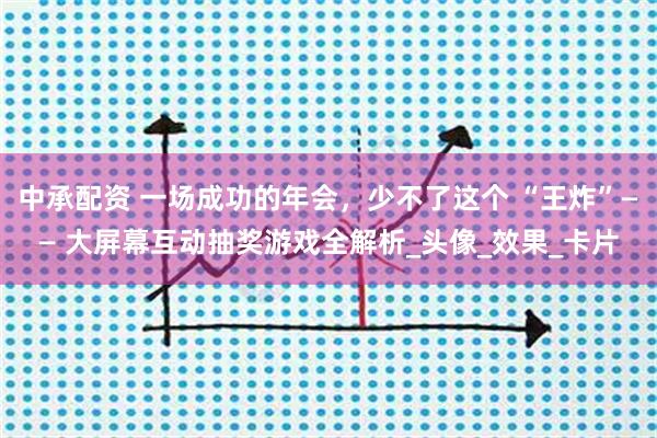 中承配资 一场成功的年会，少不了这个 “王炸”—— 大屏幕互动抽奖游戏全解析_头像_效果_卡片