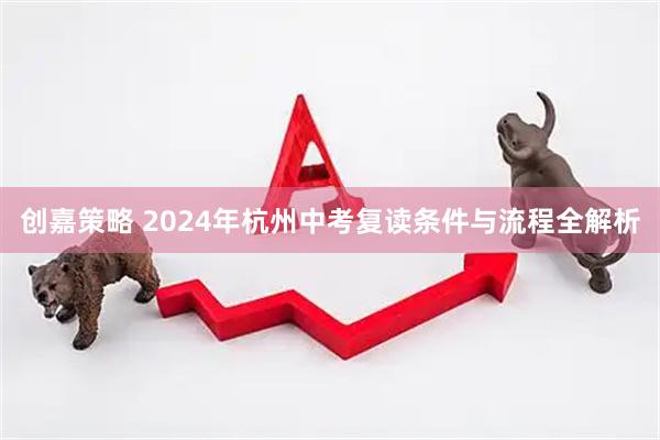 创嘉策略 2024年杭州中考复读条件与流程全解析
